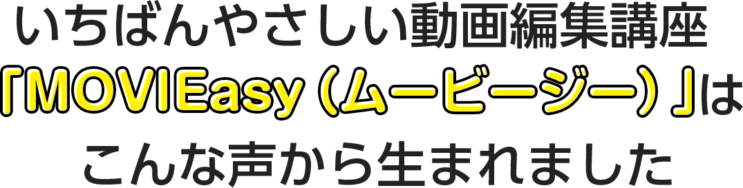 いちばんやさしい動画編集講座「MOVIEasy（ムービージー）」はこんな声から生まれました